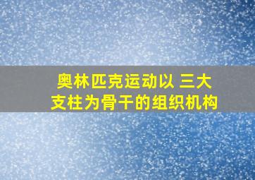 奥林匹克运动以 三大支柱为骨干的组织机构